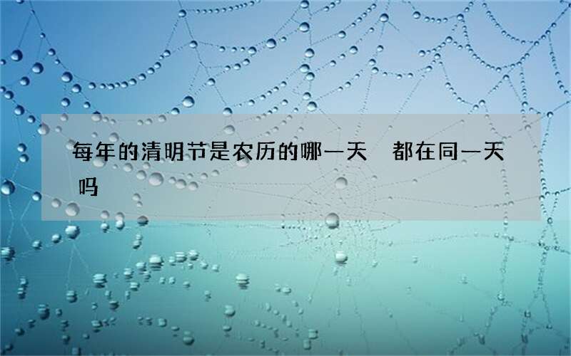 每年的清明节是农历的哪一天 都在同一天吗